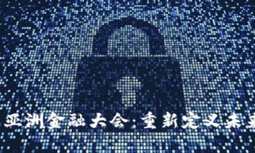 2023区块链亚洲金融大会：重新定义未来金融的格局