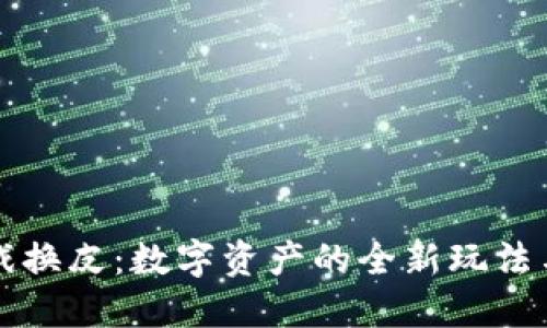 区块链游戏换皮：数字资产的全新玩法与未来趋势