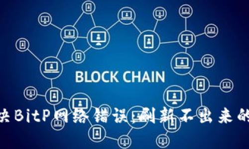 riaoti解决BitP网络错误：刷新不出来的完美指南