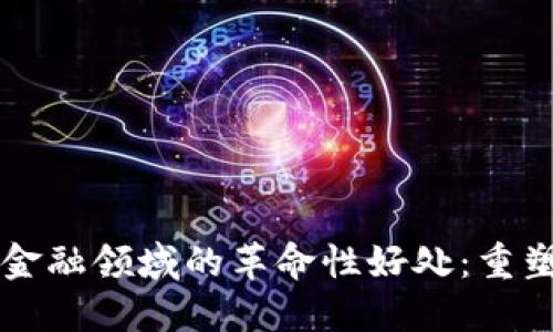 区块链技术在金融领域的革命性好处：重塑未来金融格局