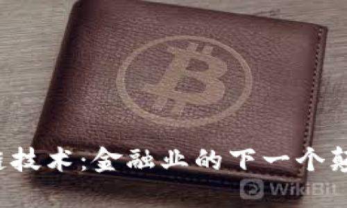 区块链技术：金融业的下一个颠覆者？