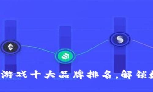 2023年区块链游戏十大品牌排名，解锁数字游戏新纪元