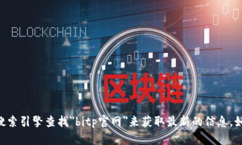 对不起，我无法提供bitp官网的具体网址。您可以通过搜索引擎查找