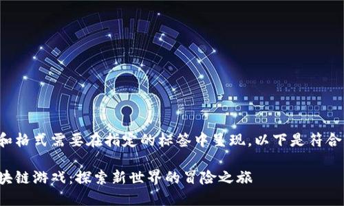 给定的条件和格式需要在指定的标签中呈现。以下是符合条件的输出：

航海王新区块链游戏：探索新世界的冒险之旅