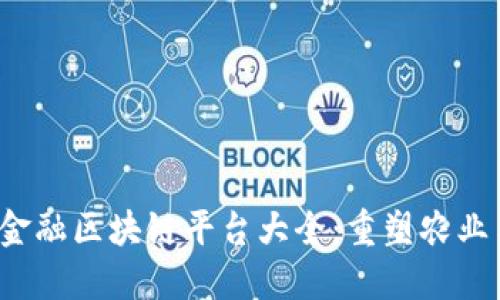 2023年农业金融区块链平台大全：重塑农业与金融的未来