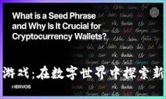 区块链代号游戏：在数字世界中探索新机遇与乐