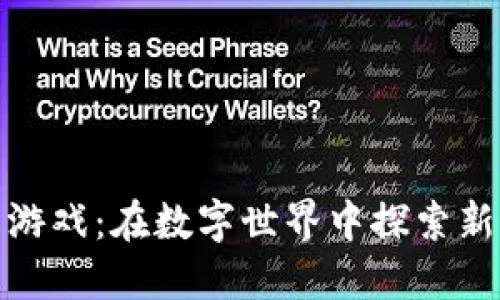 区块链代号游戏：在数字世界中探索新机遇与乐趣