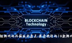 区块链游戏的外国版大盘点：最受欢迎的10款游戏