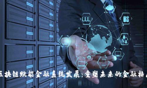 区块链赋能金融系统发展：重塑未来的金融格局