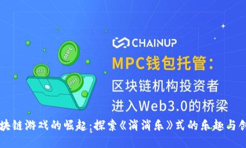 区块链游戏的崛起：探索《消消乐》式的乐趣与创新