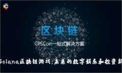 探索Solana区块链游戏：未来的数字娱乐和投资新