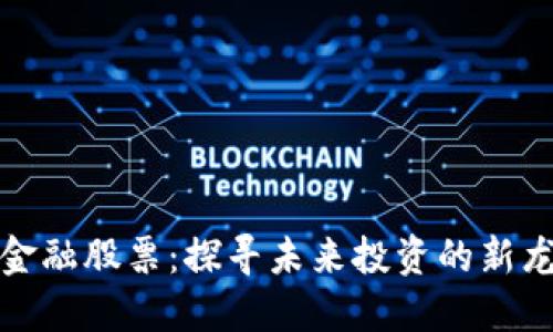 区块链金融股票：探寻未来投资的新龙头概念