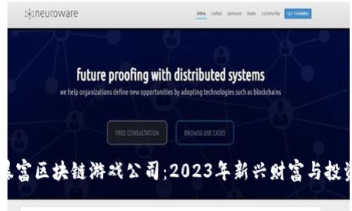 十大暴富区块链游戏公司：2023年新兴财富与投资风口