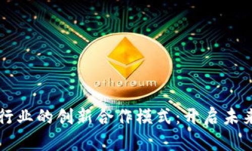 区块链与金融行业的创新合作模式：开启未来金融的新篇章