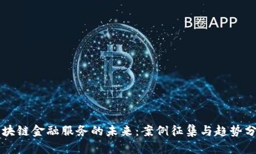 区块链金融服务的未来：案例征集与趋势分析
