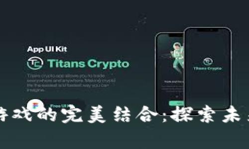 区块链与传奇游戏的完美结合：探索未来游戏的新潮流