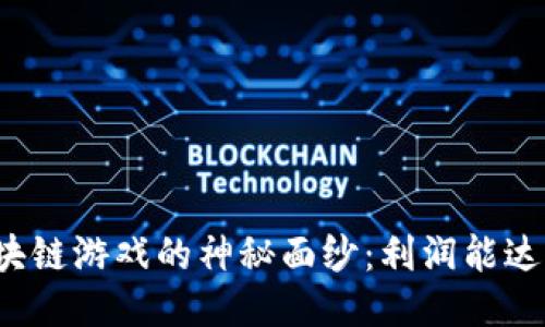 揭开区块链游戏的神秘面纱：利润能达到多少？