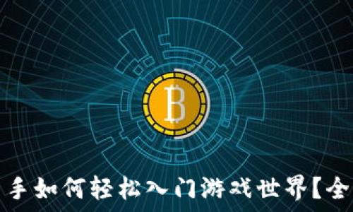   
区块链新手如何轻松入门游戏世界？全方位指南