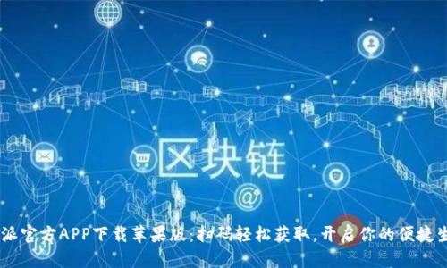 B特派官方APP下载苹果版：扫码轻松获取，开启你的便捷生活！