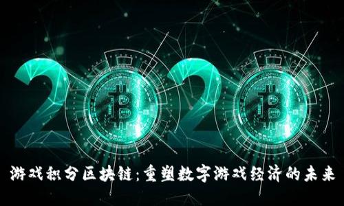游戏积分区块链：重塑数字游戏经济的未来