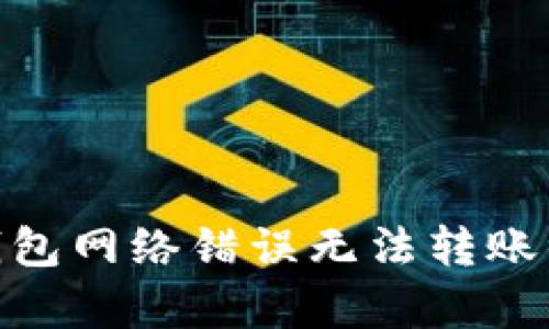 解决bitp钱包网络错误无法转账的终极指南
