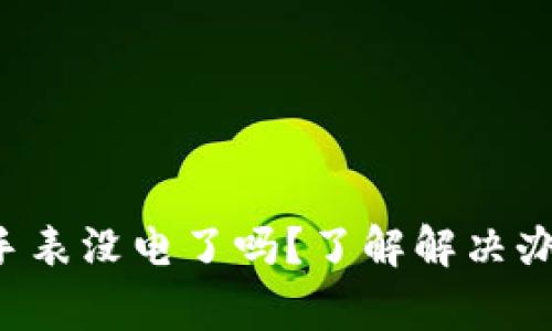 : 「B特派钱包护盾手表没电了吗？了解解决办法与日常保养技巧」