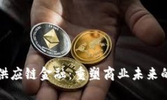腾讯区块链供应链金融：重塑商业未来的核心驱