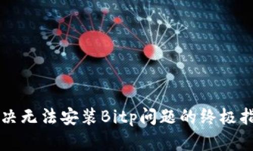 解决无法安装Bitp问题的终极指南
