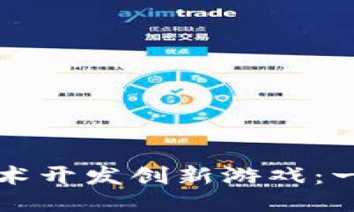 如何利用区块链技术开发创新游戏：一步步引领游戏未来
