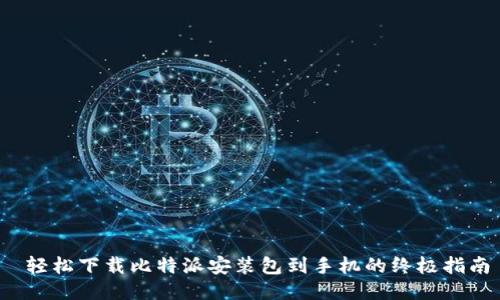  轻松下载比特派安装包到手机的终极指南