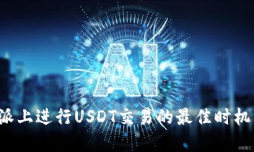 在B特派上进行USDT交易的最佳时机与策略