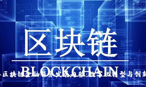 2023年区块链金融服务发展趋势：数字化转型与创新的交汇