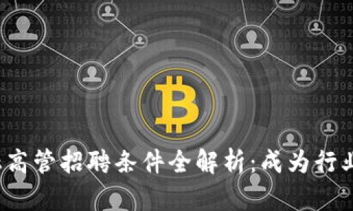 2023年区块链金融高管招聘条件全解析：成为行业领军者的关键要素