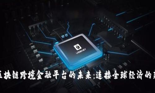 探索区块链跨境金融平台的未来：连接全球经济的新引擎