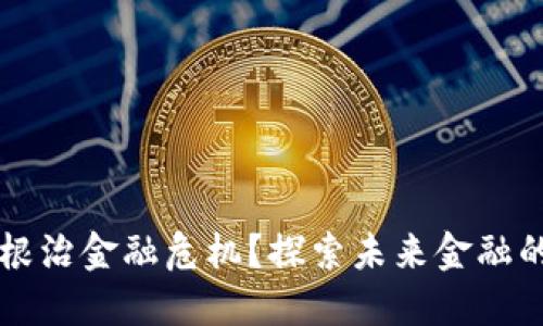 区块链能否根治金融危机？探索未来金融的希望与挑战