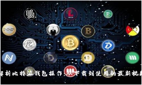 全面解析比特派钱包操作：从下载到使用的最新视频教程