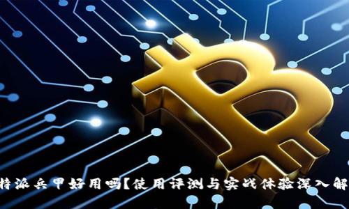 《B特派兵甲好用吗？使用评测与实战体验深入解析》