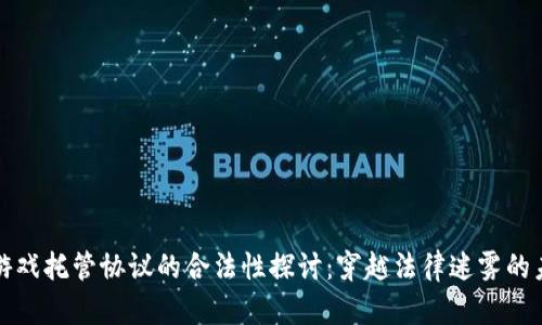 区块链游戏托管协议的合法性探讨：穿越法律迷雾的未来趋势