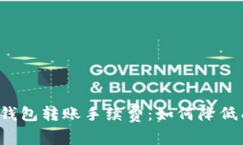 详解BitP钱包转账手续费：如何降低成本，体验