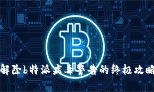 解除b特派病毒警告的终极攻略