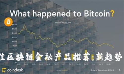 2023年最佳区块链金融产品推荐：新趋势与投资机会