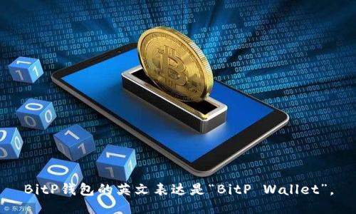 BitP钱包的英文表达是“BitP Wallet”。