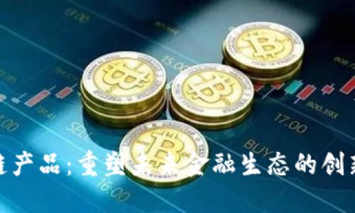 金融区块链产品：重塑未来金融生态的创新解决方案