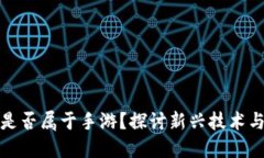 区块链游戏是否属于手游？探讨新兴技术与游戏