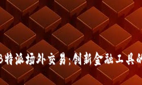 全面解读B特派场外交易：创新金融工具的未来之路