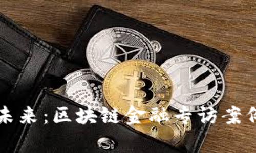 掘金未来：区块链金融专访案例分析
