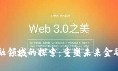 区块链在金融领域的探索：重塑未来金融的技术革命