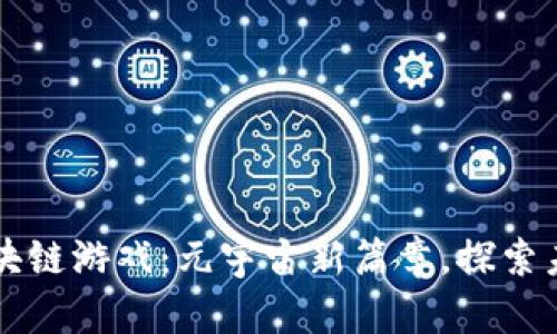 即将上市的区块链游戏：元宇宙新篇章，探索未来的虚拟世界