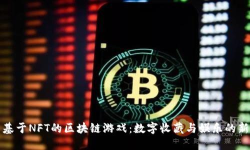 探索基于NFT的区块链游戏：数字收藏与娱乐的新纪元