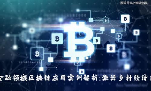 农村金融领域区块链应用实例解析：激活乡村经济新动能